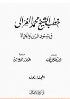 خطب الشيخ محمد الغزالي فى شئون الدين والحياة - المجلد الاول