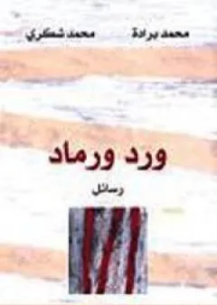 ورد ورماد - رسائل بين محمد شكري ومحمد برادة