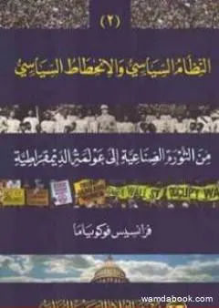 النظام السياسي والانحطاط السياسي من الثورة الصناعية إلى عولمة الديموقراطية الجزء الثاني