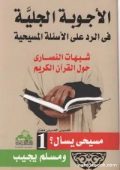 الأجوبة الجلية في الرد على الأسئلة المسيحية: شبهات النصارى حول القرآن الكريم - الجزء الأول