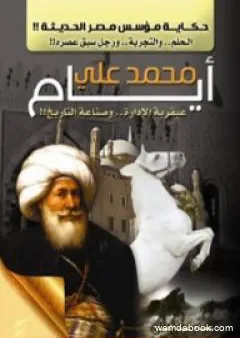 أيام محمد علي: عبقرية الإدارة وصناعة التاريخ - حكاية مؤسس مصر الحديثة